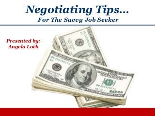 Negotiating Tips…
For The Savvy Job Seeker
Presented by:
Angela Loëb
 