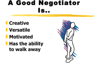 A Good Negotiator
           Is..
„   Creative
„   Versatile
„   Motivated
„   Has the ability
    to walk away
 