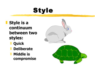 Style
„ Style is a
  continuum
  between two
  styles:
 ƒ Quick
 ƒ Deliberate
 ƒ Middle is
   compromise
 