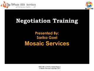 Negotiation Training

      Presented By:
       Sarika Goel
  Mosaic Services


       NSEZ SDF, E-9-E10, Noida Phase 2
       © Mosaic Services copyright 2011
 