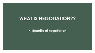WHAT IS NEGOTIATION??
 Benefits of negotiation
 