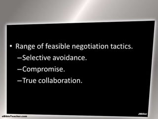 • Range of feasible negotiation tactics.
–Selective avoidance.
–Compromise.
–True collaboration.

 