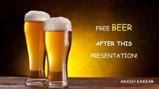 FREE BEER
AFTER THIS
PRESENTATION!
AKASH KAKKAR
 