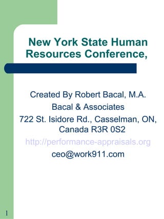 1
New York State Human
Resources Conference,
Created By Robert Bacal, M.A.
Bacal & Associates
722 St. Isidore Rd., Casselman, ON,
Canada R3R 0S2
http://performance-appraisals.org
ceo@work911.com
 