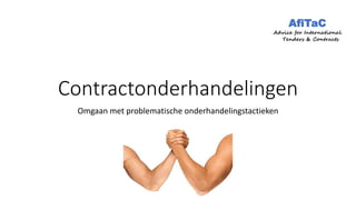Contractonderhandelingen
Omgaan met problematische onderhandelingstactieken
AfiTaC
Advice for International
Tenders & Contracts
 