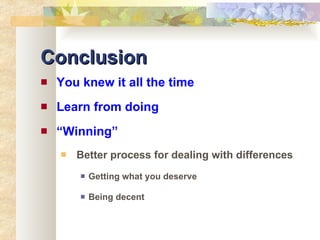 Conclusion You knew it all the time Learn from doing “ Winning” Better process for dealing with differences Getting what you deserve Being decent 