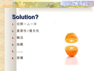 Solution? 切開一人一半 重要性 / 優先性 輪流 抽籤 …… 授權 