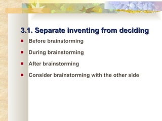 3.1. Separate inventing from deciding Before brainstorming During brainstorming After brainstorming Consider brainstorming with the other side 