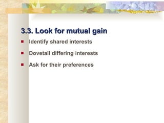 3.3. Look for mutual gain Identify shared interests Dovetail differing interests Ask for their preferences 