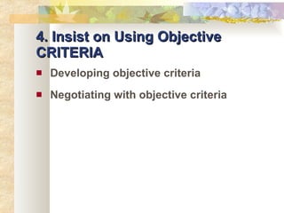 4. Insist on Using Objective CRITERIA Developing objective criteria Negotiating with objective criteria 