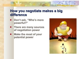 How you negotiate makes a big difference Don’t ask, “Who’s more powerful?” There are many sources of negotiation power Make the most of your potential power 