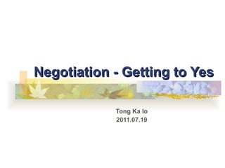 Negotiation - Getting to Yes Tong Ka Io 2011.07.19 
