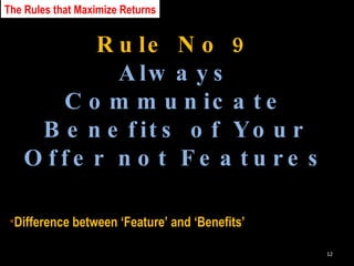 Rule No 9 Always Communicate Benefits of Your Offer not Features Difference between ‘Feature’ and ‘Benefits’ The Rules that Maximize Returns