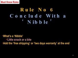Rule No 6 Conclude With a ‘Nibble’ What’s a ‘Nibble’ Little snack or a bite Add the ‘free shipping’ or ‘two days warranty’ at the end Must Know Rules