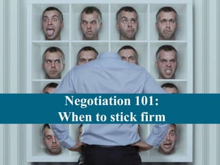 Negotiation 101: 
When to stick firm 
 