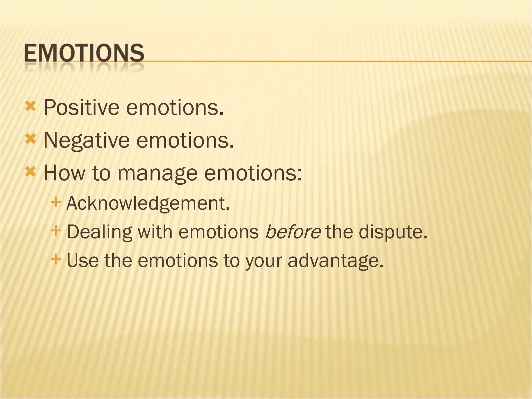 Positive emotions. Negative emotions.  How to manage emotions: Acknowledgement. Dealing with emotions  before  the dispute.  Use the emotions to your advantage.  