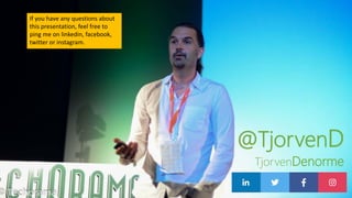 TjorvenDenorme
@TjorvenD
If you have any questions about
this presentation, feel free to
ping me on linkedin, facebook,
twitter or instagram.
 