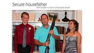 Secure housefather
Want to date my 16 year old daughter. Really?
 