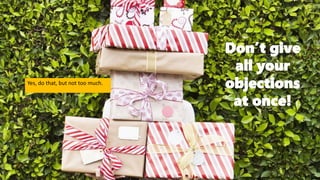Don’t give
all your
objections
at once!
Yes, do that, but not too much.
 