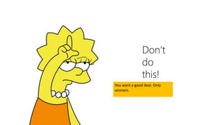 Don’t
do
this!
You want a good deal. Only
winners.
 