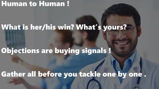 Human to Human !
What is her/his win? What’s yours?
Objections are buying signals !
Gather all before you tackle one by one .
 