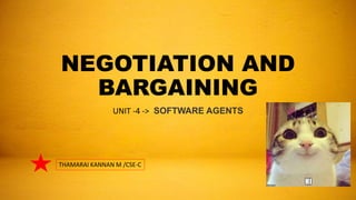 NEGOTIATION AND
BARGAINING
UNIT -4 -> SOFTWARE AGENTS
THAMARAI KANNAN M /CSE-C
 