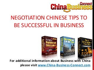 NEGOTIATION CHINESE TIPS TO
BE SUCCESSFUL IN BUSINESS
For additional information about Business with China
please visit www.China-Business-Connect.com
 