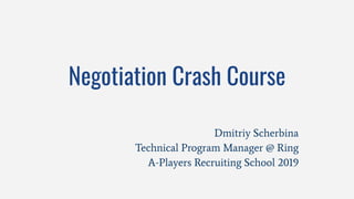Negotiation Crash Course
Dmitriy Scherbina
Technical Program Manager @ Ring
A-Players Recruiting School 2019
 