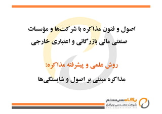 ‫ﻣﺆﺳﺴﺎت‬ ‫و‬ ‫ﻫﺎ‬‫ﺷﺮﻛﺖ‬ ‫ﺑﺎ‬ ‫ﻣﺬاﻛﺮه‬ ‫ﻓﻨﻮن‬ ‫و‬ ‫اﺻﻮل‬
‫ﺧﺎرﺟﻲ‬ ‫اﻋﺘﺒﺎري‬ ‫و‬ ‫ﺑﺎزرﮔﺎﻧﻲ‬ ‫ﻣﺎﻟﻲ‬ ‫ﺻﻨﻌﺘﻲ‬
‫ﻣﺬاﻛﺮه‬ ‫ﭘﻴﺸﺮﻓﺘﻪ‬ ‫و‬ ‫ﻋﻠﻤﻲ‬ ‫روش‬:
‫ﻫﺎ‬‫ﺷﺎﻳﺴﺘﮕﻲ‬ ‫و‬ ‫اﺻﻮل‬ ‫ﺑﺮ‬ ‫ﻣﺒﺘﻨﻲ‬ ‫ﻣﺬاﻛﺮه‬
 