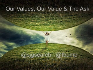 Our Values, Our Value & The Ask




     @sjgsearch @tbump
 