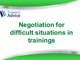 Negotiation for
difficult situations in
       trainings

       Powerpoint Templates   Page 1
 