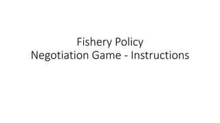 Fishery Policy
Negotiation Game - Instructions
 