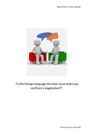 Negotiating in a foreign Language
Enrique Cebrecos. Abril 2018
“Is the foreign language the main issue when you
confront a negotiation?”.
 