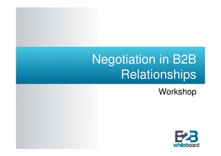 Negotiation in B2B
    Relationships
           Workshop
 