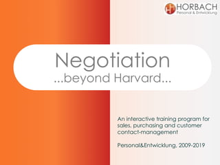 Negotiation
...beyond Harvard...
An interactive training program for
sales, purchasing and customer
contact-management
Personal&Entwicklung, 2009-2019
 