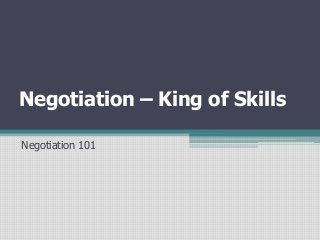 Negotiation – King of Skills
Negotiation 101
 