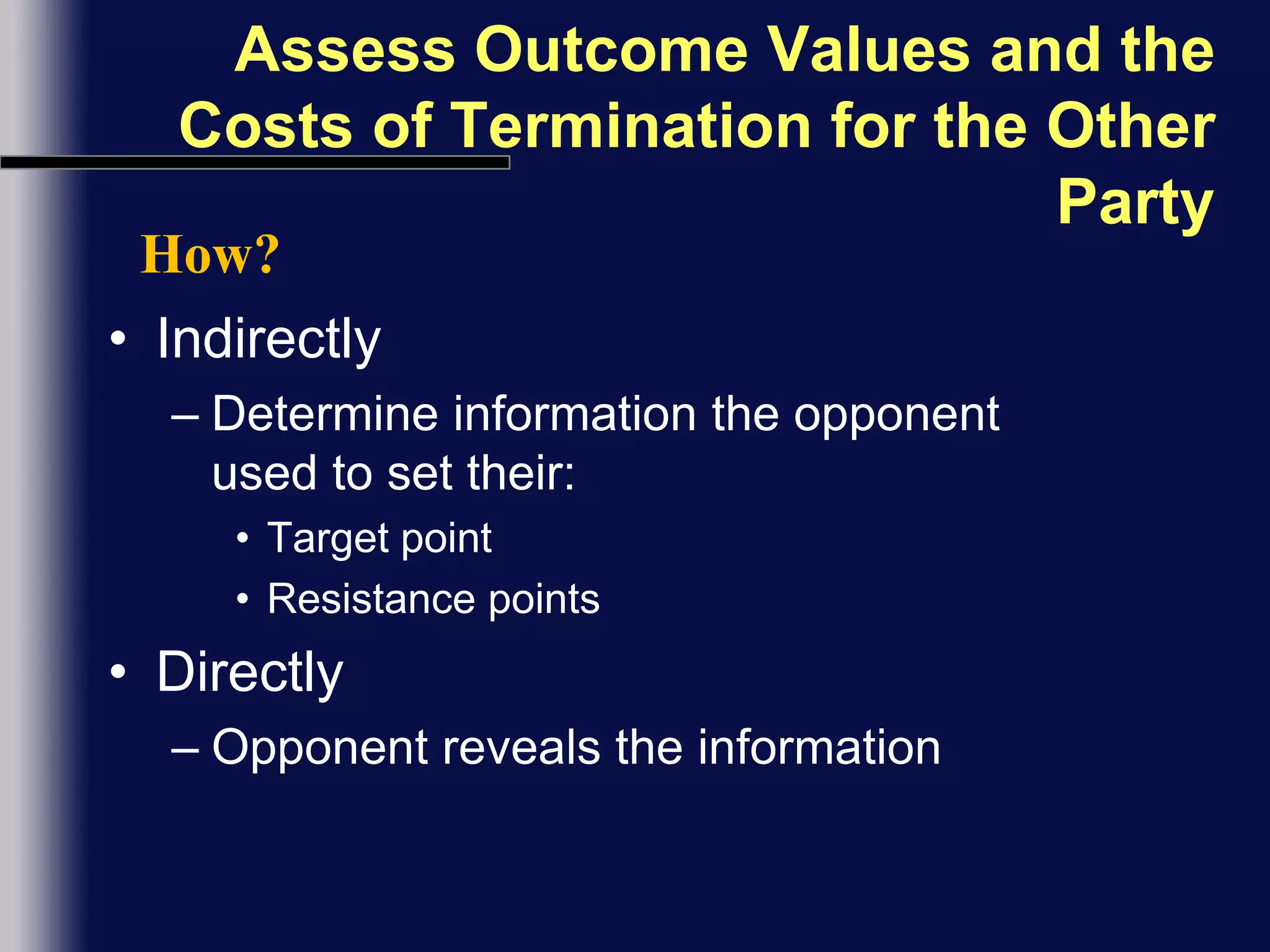 Assess Outcome Values and the Costs of Termination for the Other PartyHow?IndirectlyDetermine information the opponent used to set their:Target pointResistance pointsDirectlyOpponent reveals the information
