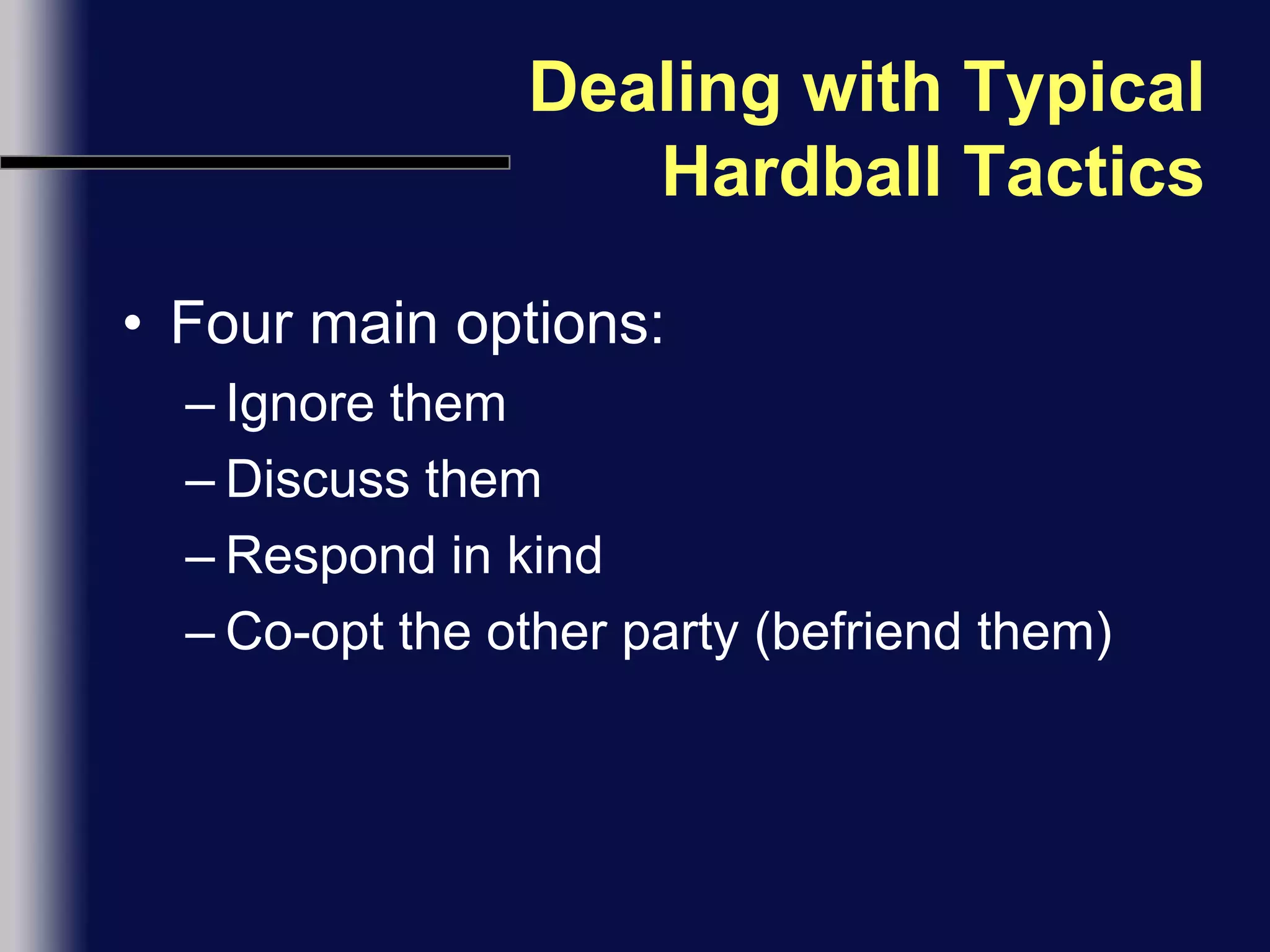 Dealing with Typical Hardball TacticsFour main options:Ignore themDiscuss themRespond in kindCo-opt the other party (befriend them)