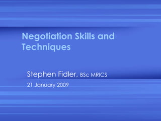 Stephen Fidler,  BSc MRICS 21 January 2009 Negotiation Skills and Techniques 