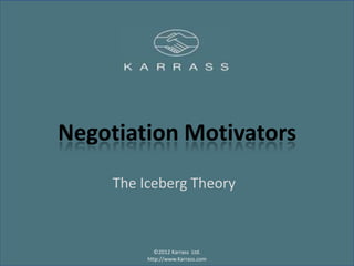 Negotiation Motivators
     The Iceberg Theory



            ©2012 Karrass Ltd.
          http://www.Karrass.com
 