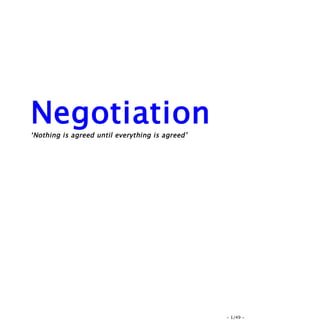 Negotiation
‘Nothing is agreed until everything is agreed’




                                                 - 1/49 -
 