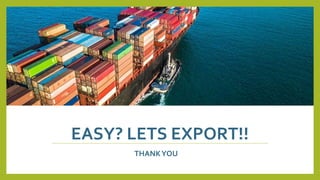 EASY? LETS EXPORT!!
THANKYOU
 