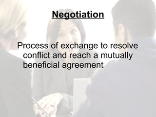 Negotiation Process of exchange to resolve conflict and reach a mutually beneficial agreement 
