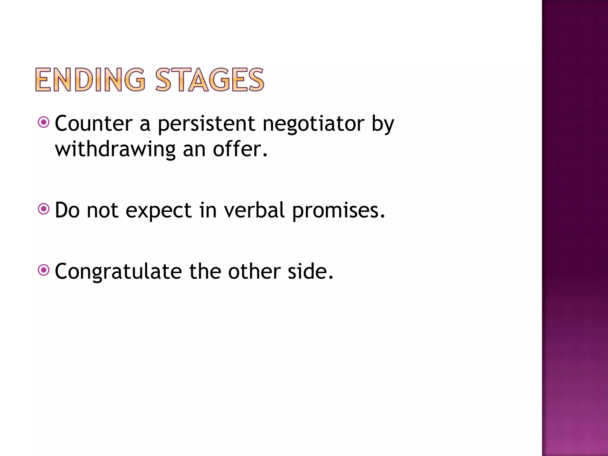 Counter a persistent negotiator by withdrawing an offer. Do not expect in verbal promises. Congratulate the other side.  
