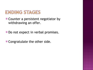 Counter a persistent negotiator by withdrawing an offer. Do not expect in verbal promises. Congratulate the other side.  