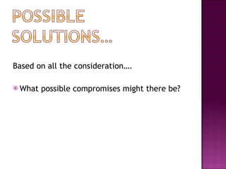 Based on all the consideration…. What possible compromises might there be? 