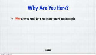 Why Are You Here?
                            Why are you here? Let’s negotiate today’s session goals




                                                         4

Tuesday, 23 February 2010                                                             4
 