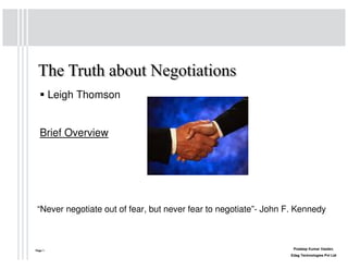 Leigh Thomson


  Brief Overview




 “Never negotiate out of fear, but never fear to negotiate”- John F. Kennedy



Page 1                                                             Pradeep Kumar Vasdev,
                                                                  Edag Technologies Pvt Ltd
 