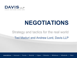 NEGOTIATIONS
Strategy and tactics for the real world
Ted Maduri and Andrew Lord, Davis LLP
 