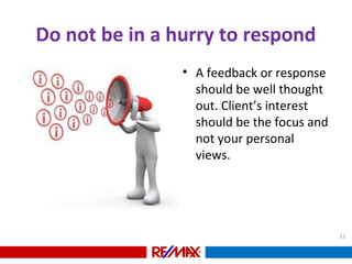 Do not be in a hurry to respond
• A feedback or response
should be well thought
out. Client’s interest
should be the focus and
not your personal
views.
11
 